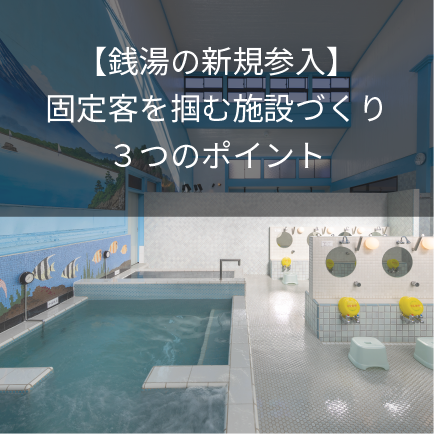 【銭湯の新規参入】固定客を掴む施設づくり3つのポイント