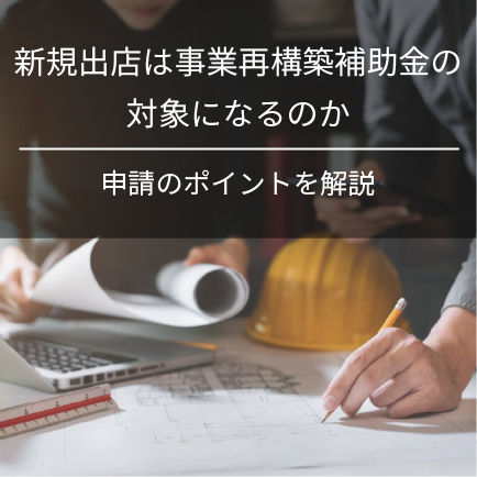 新規出店は事業再構築補助金の対象になるのか｜申請のポイントを解説