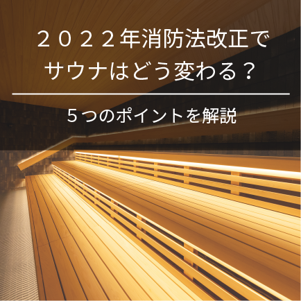 2022年消防法改正でサウナはどう変わる？5つのポイントを解説