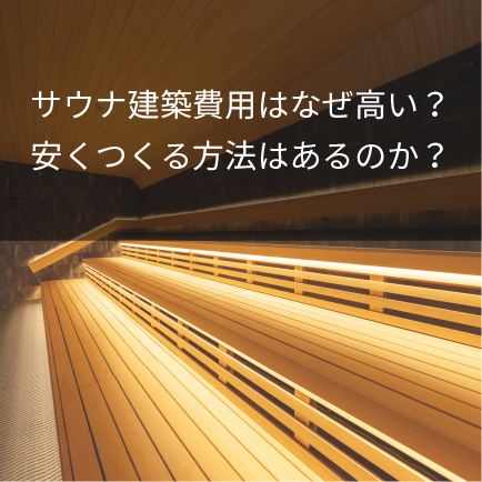サウナ建築費用はなぜ高い？安くつくる方法はあるのか