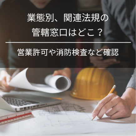 業態別、関連法規の管轄窓口はどこ？｜営業許可や消防検査など確認