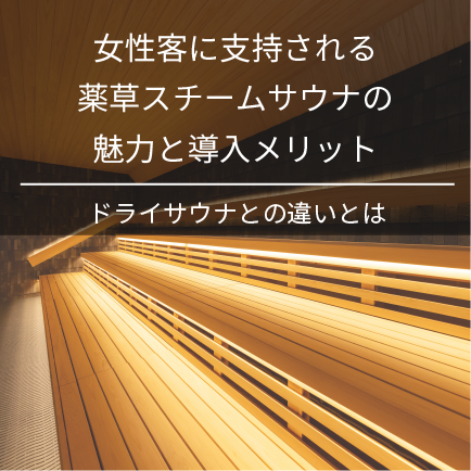 女性客に支持される薬草スチームサウナの魅力と導入メリット｜ドライサウナとの違いとは