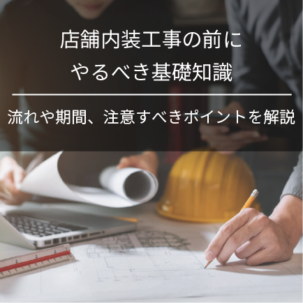 店舗内装工事の前にやるべき基礎知識｜流れや期間、注意すべきポイントを解説