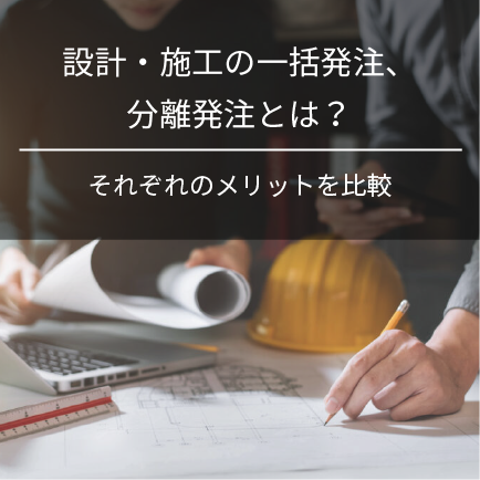 設計・施工の一括発注、分離発注とは？それぞれのメリットを比較