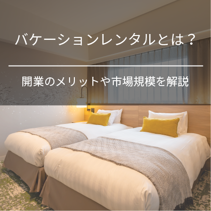 バケーションレンタルとは？開業のメリットや市場規模を解説