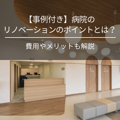 【事例付き】病院のリノベーションのポイントとは？費用やメリットも解説