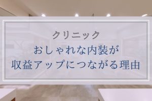 【クリニック】おしゃれな内装が収益アップにつながる理由