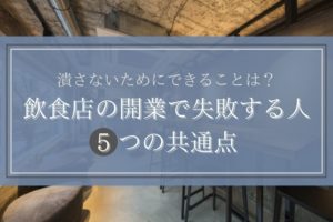 飲食店の開業で失敗する人の共通点5つ｜潰さないためにできること