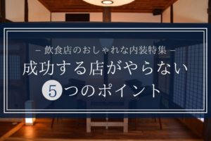 【飲食店】おしゃれな内装特集|成功する店がやらない5つのポイント