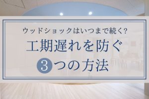 ウッドショックはいつまで続く?工期遅れを防ぐ3つの方法