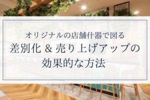 オリジナルの店舗什器で図る差別化&売り上げアッ プの効果的な方法