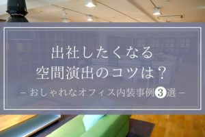 おしゃれなオフィス内装事例3選|出社したくなる空間演出のコツ