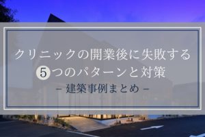 【クリニック】開業後に失敗する5つのパターンと対策|建築事例まとめ