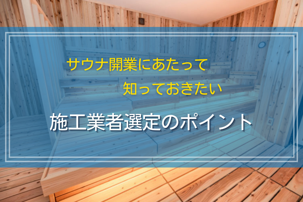 サウナ開業にあたって知っておきたい施工業者選定のポイント