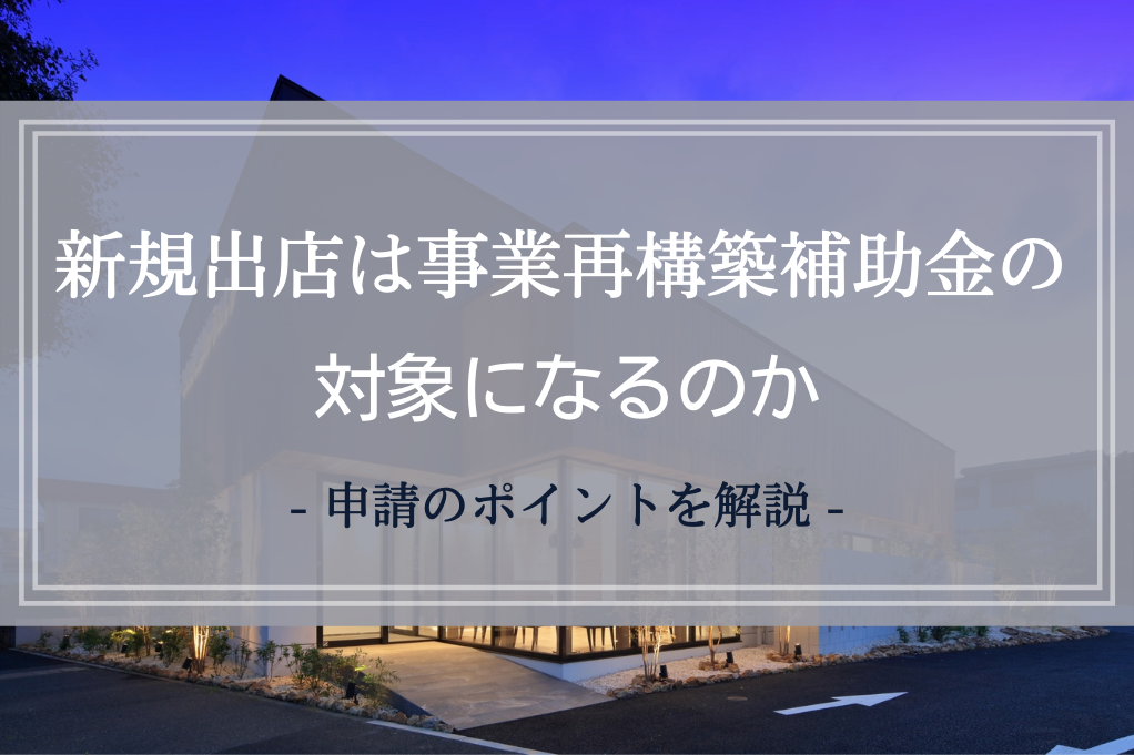 新規出店は事業再構築補助金の対象になるのか｜申請のポイントを解説