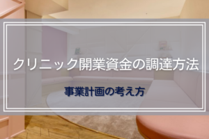 クリニック開業資金の調達方法｜事業計画の考え方