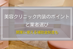 美容クリニック内装のポイントと業者選び｜開業に使える補助金制度も