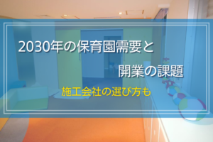 2030年の保育園需要と開業の課題｜施工会社の選び方も