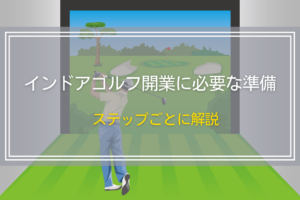 インドアゴルフ開業に必要な準備｜ステップごとに解説