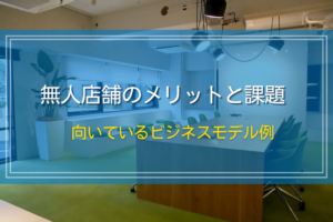 無人店舗のメリットと課題｜向いているビジネスモデル例