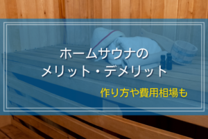 ホームサウナのメリット・デメリット｜作り方や費用相場も