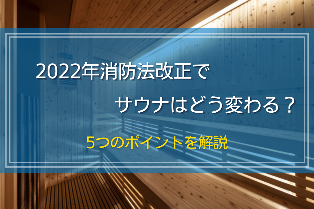 2022年消防法改正でサウナはどう変わる？5つのポイントを解説