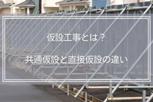 仮設工事とは？共通仮設と直接仮設の違い