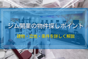 ジム開業の物件探しポイント｜建物・立地・条件を詳しく解説