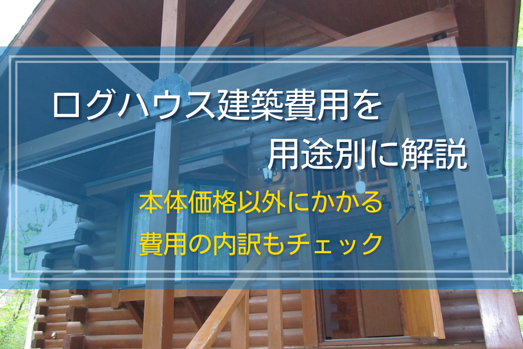 ログハウス建築費用を用途別に解説｜本体価格以外にかかる費用の内訳もチェック