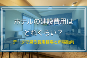 ホテルの建設費用はどれくらい？データで見る費用相場と市場動向