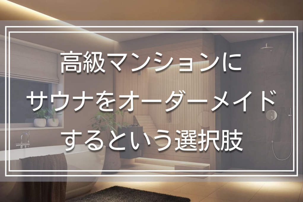 高級サウナ付きマンションをオーダーするという選択肢｜メリットや具体的なつくり方を解説