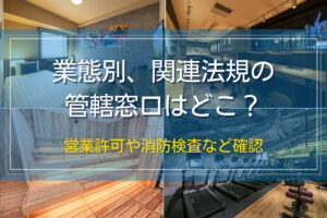 業態別、関連法規の管轄窓口はどこ？｜営業許可や消防検査など確認