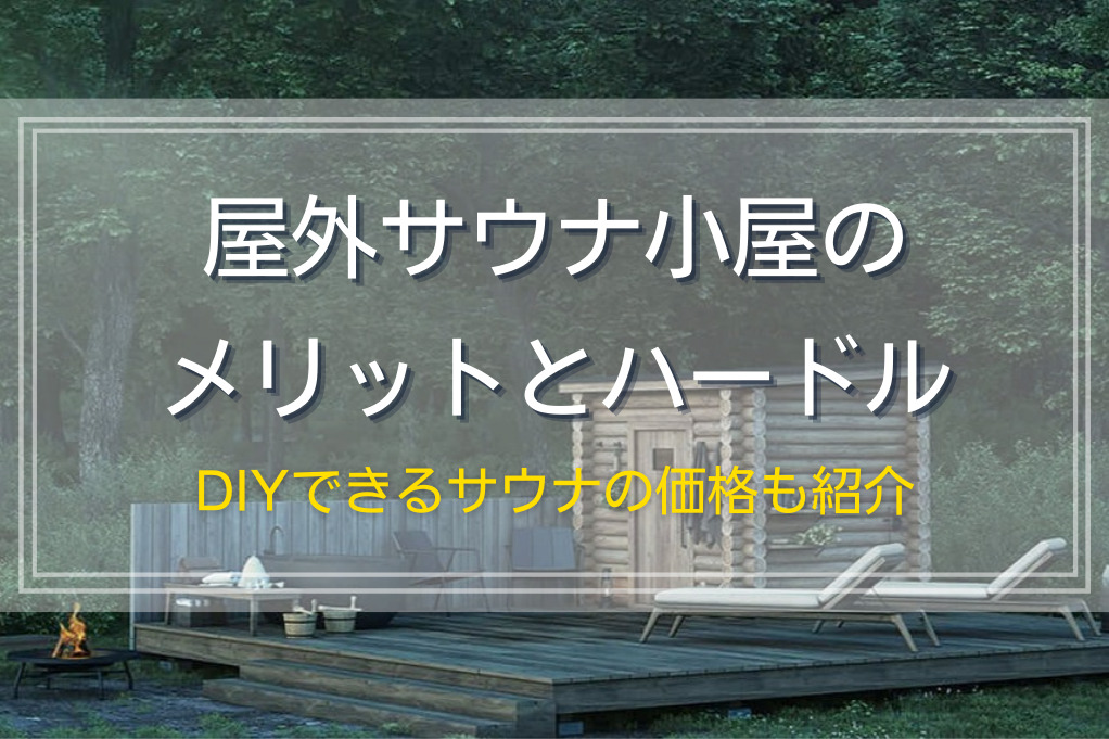 屋外サウナ小屋のメリットとハードル｜DIYできるサウナの価格も紹介