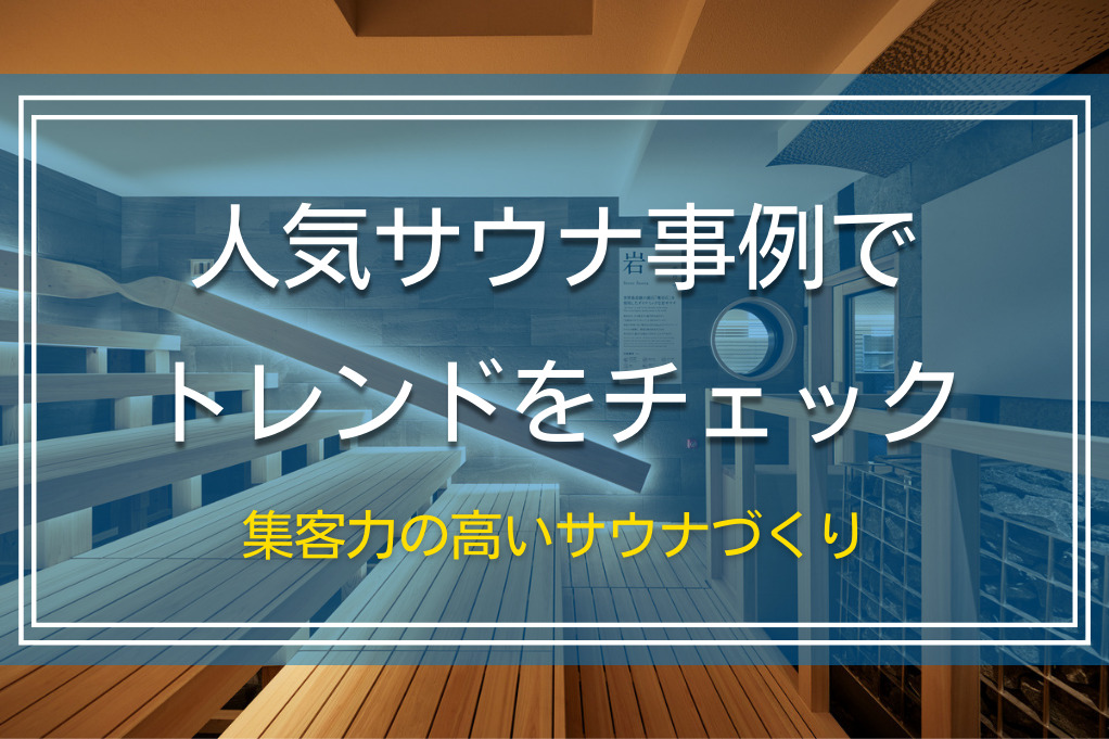 人気サウナ事例でトレンドをチェック｜集客力の高いサウナづくり