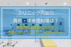 クリニック内装の費用・坪単価相場は？格安内装工事のリスクと失敗しないコストダウンのポイント