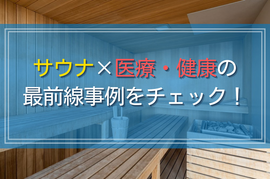 サウナ×医療・健康の最前線事例をチェック！