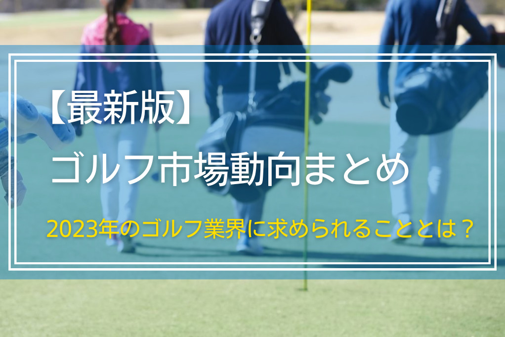 【最新版】ゴルフ市場動向まとめ｜2023年のゴルフ業界に求められることとは？