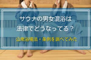 サウナの男女混浴は法律でどうなってる？公衆浴場法・条例を調べてみた