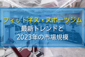 フィットネス・スポーツジム最新トレンドと2023年の市場規模