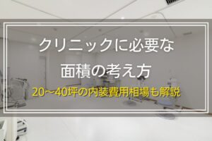 クリニックに必要な面積の考え方｜20～40坪の内装費用相場も解説