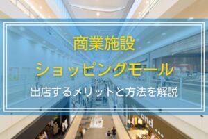 商業施設・ショッピングモールに出店するメリットと方法を解説