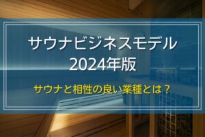 サウナビジネスモデル2024年版｜サウナと相性の良い業種とは？