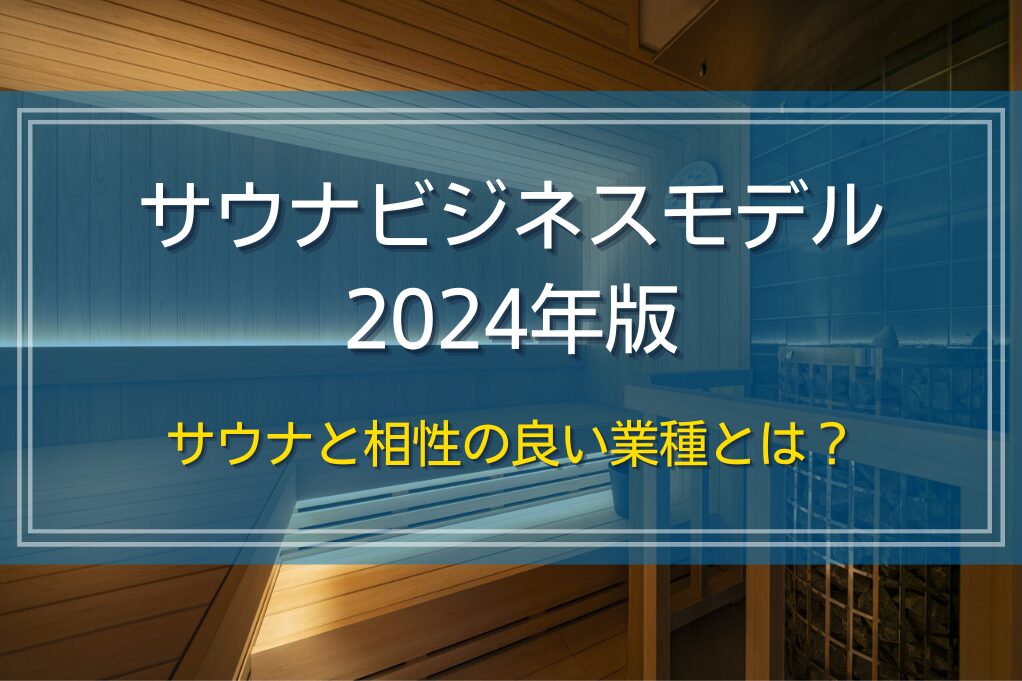 サウナビジネスモデル2024年版｜サウナと相性の良い業種とは？