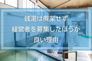 銭湯は廃業せず経営者を募集したほうが良い理由｜課題と解決方法を解説