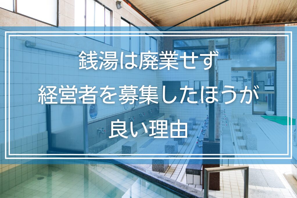 銭湯は廃業せず経営者を募集したほうが良い理由｜課題と解決方法を解説